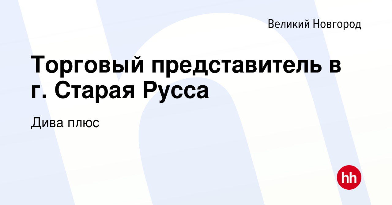 Вакансия Торговый представитель в г. Старая Русса в Великом Новгороде,  работа в компании Дива плюс (вакансия в архиве c 16 сентября 2021)