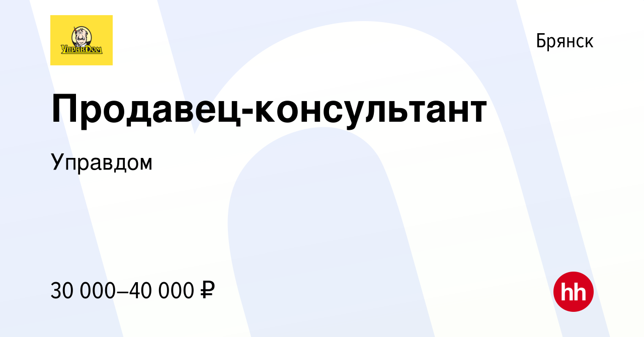 Вакансия Продавец-консультант в Брянске, работа в компании Управдом  (вакансия в архиве c 14 сентября 2021)