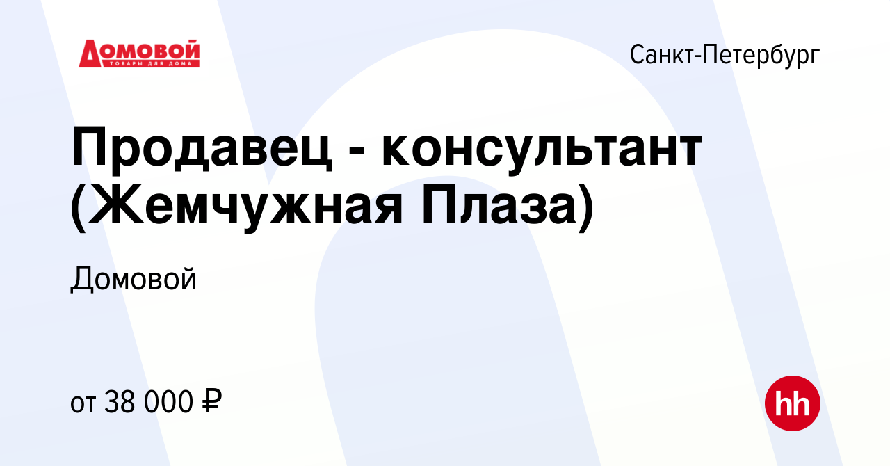 Вакансия Продавец - консультант (Жемчужная Плаза) в Санкт-Петербурге,  работа в компании Домовой (вакансия в архиве c 11 октября 2022)