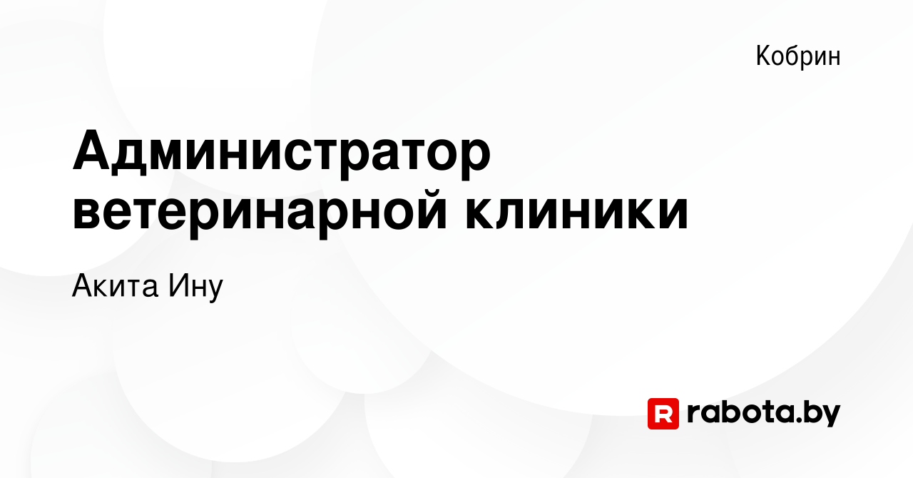 Вакансия Администратор ветеринарной клиники в Корбине, работа в компании  Акита Ину (вакансия в архиве c 2 сентября 2021)