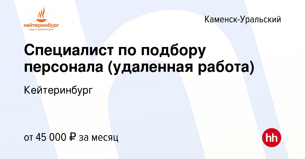 Вакансия Специалист по подбору персонала (удаленная работа) в Каменск- Уральском, работа в компании Кейтеринбург (вакансия в архиве c 28 сентября  2021)