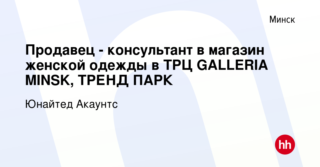 Вакансия Продавец - консультант в магазин женской одежды в ТРЦ GALLERIA  MINSK, ТРЕНД ПАРК в Минске, работа в компании Юнайтед Акаунтс (вакансия в  архиве c 22 сентября 2021)