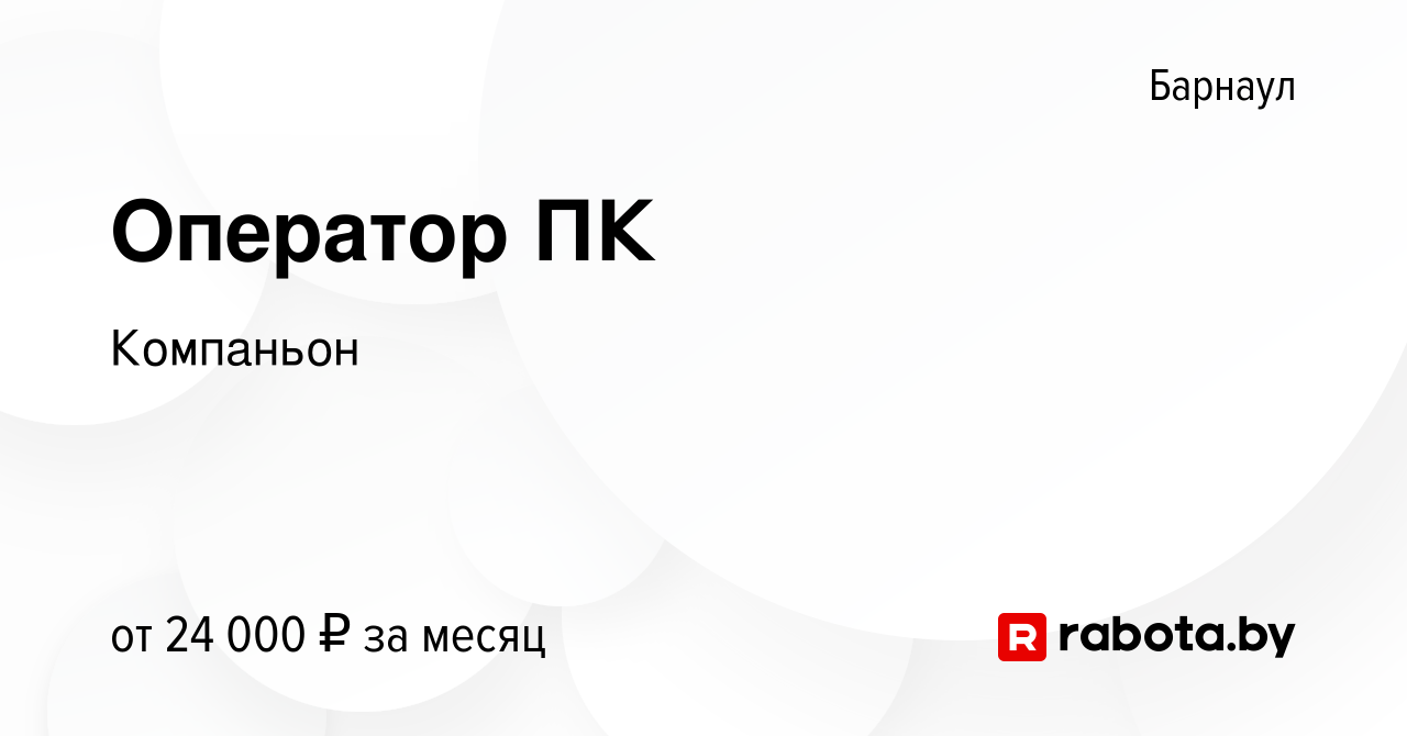 Вакансия Оператор ПК в Барнауле, работа в компании Компаньон (вакансия в  архиве c 22 сентября 2021)