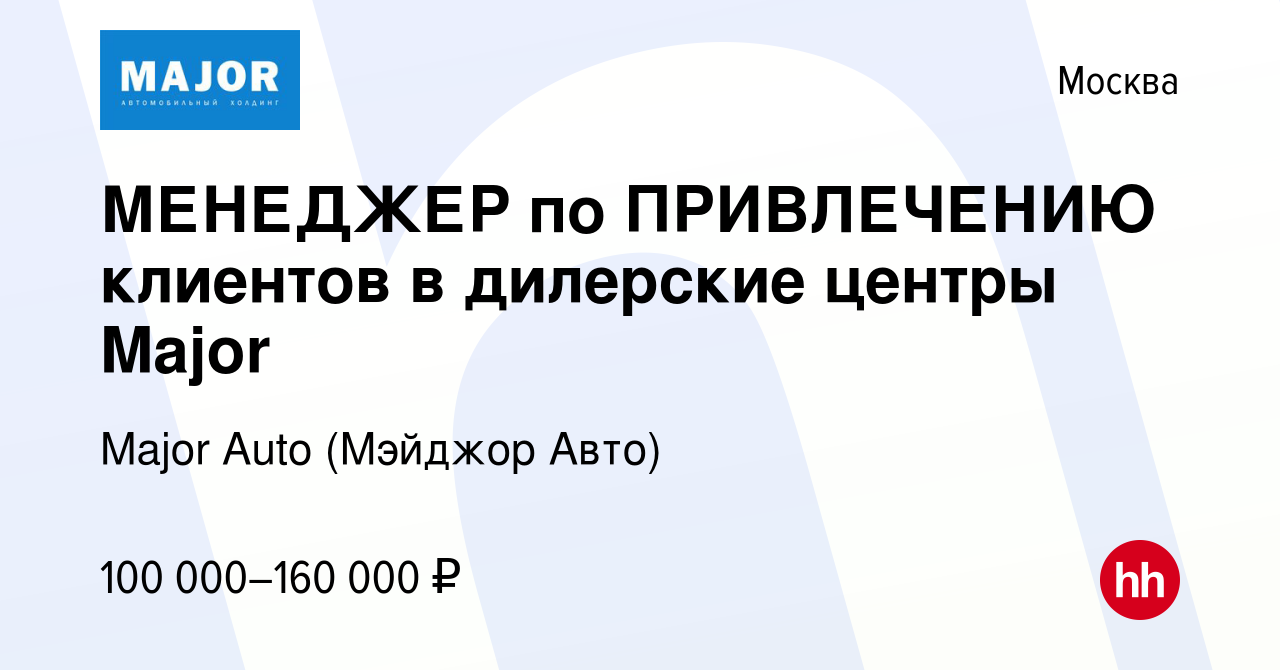 Вакансия МЕНЕДЖЕР по ПРИВЛЕЧЕНИЮ клиентов в дилерские центры Major в  Москве, работа в компании Major Auto (Мэйджор Авто) (вакансия в архиве c 11  августа 2023)