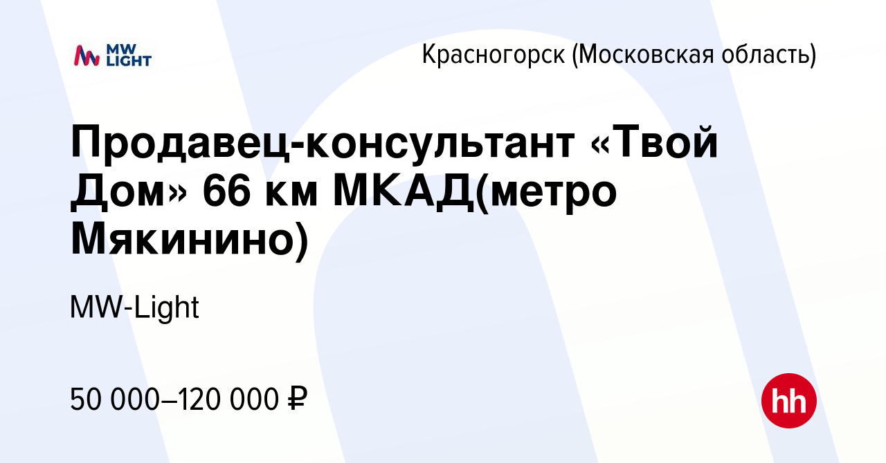 Вакансия Продавец-консультант «Твой Дом» 66 км МКАД(метро Мякинино) в  Красногорске, работа в компании MW-Light (вакансия в архиве c 22 сентября  2021)