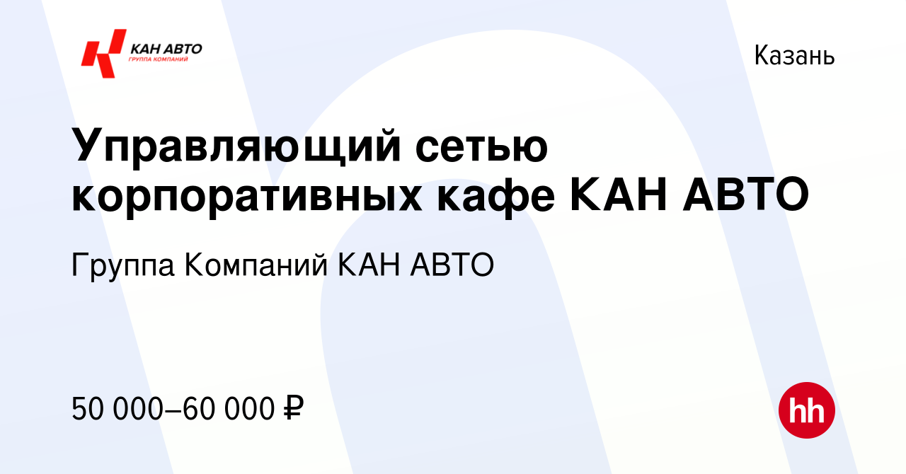 Вакансия Управляющий сетью корпоративных кафе КАН АВТО в Казани, работа в  компании Группа Компаний КАН АВТО (вакансия в архиве c 17 сентября 2021)