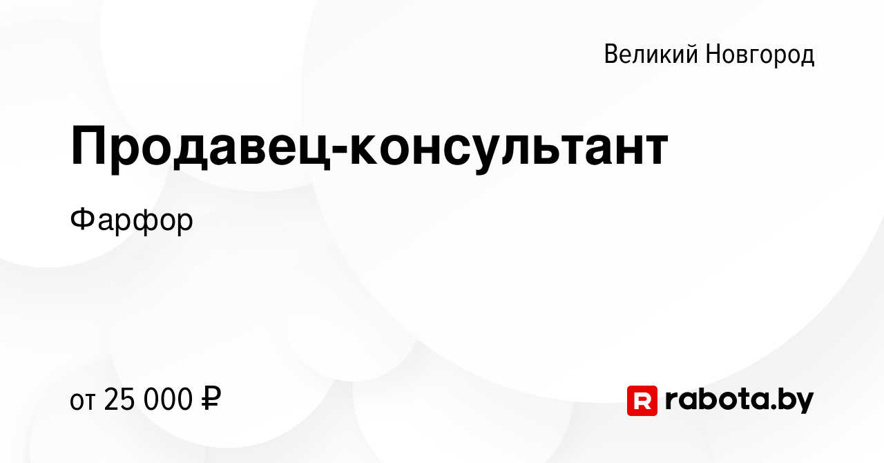 Вакансия Продавец-консультант в Великом Новгороде, работа в компании Фарфор  (вакансия в архиве c 22 сентября 2021)