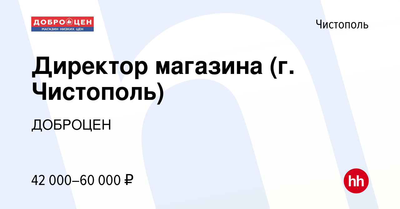 Вакансия Директор магазина (г. Чистополь) в Чистополе, работа в компании  ДОБРОЦЕН (вакансия в архиве c 22 октября 2021)