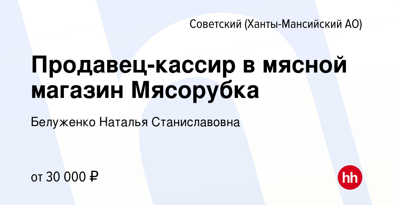 Вакансия Продавец-кассир в мясной магазин Мясорубка в Советском  (Ханты-Мансийский АО), работа в компании Белуженко Наталья Станиславовна  (вакансия в архиве c 22 сентября 2021)