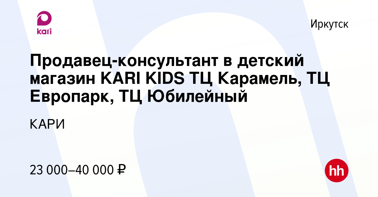 Вакансия Продавец-консультант в детский магазин KARI KIDS ТЦ Карамель, ТЦ  Европарк, ТЦ Юбилейный в Иркутске, работа в компании КАРИ (вакансия в  архиве c 22 октября 2021)