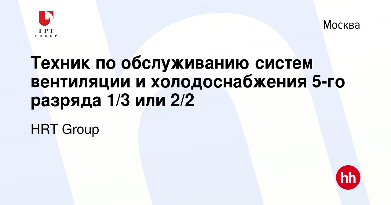 Вакансия Техник по обслуживанию систем вентиляции и холодоснабжения 5-го  разряда 1/3 или 2/2 в Москве, работа в компании HRT Group (вакансия в  архиве c 23 сентября 2021)