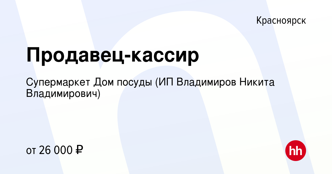 Вакансия Продавец-кассир в Красноярске, работа в компании Супермаркет Дом  посуды (ИП Владимиров Никита Владимирович) (вакансия в архиве c 24 сентября  2021)