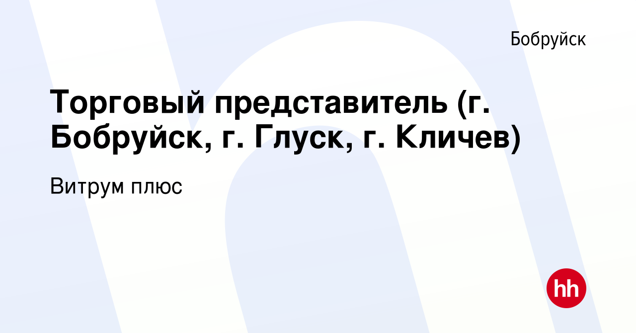 Вакансия Торговый представитель (г. Бобруйск, г. Глуск, г. Кличев) в  Бобруйске, работа в компании Витрум плюс (вакансия в архиве c 24 сентября  2021)