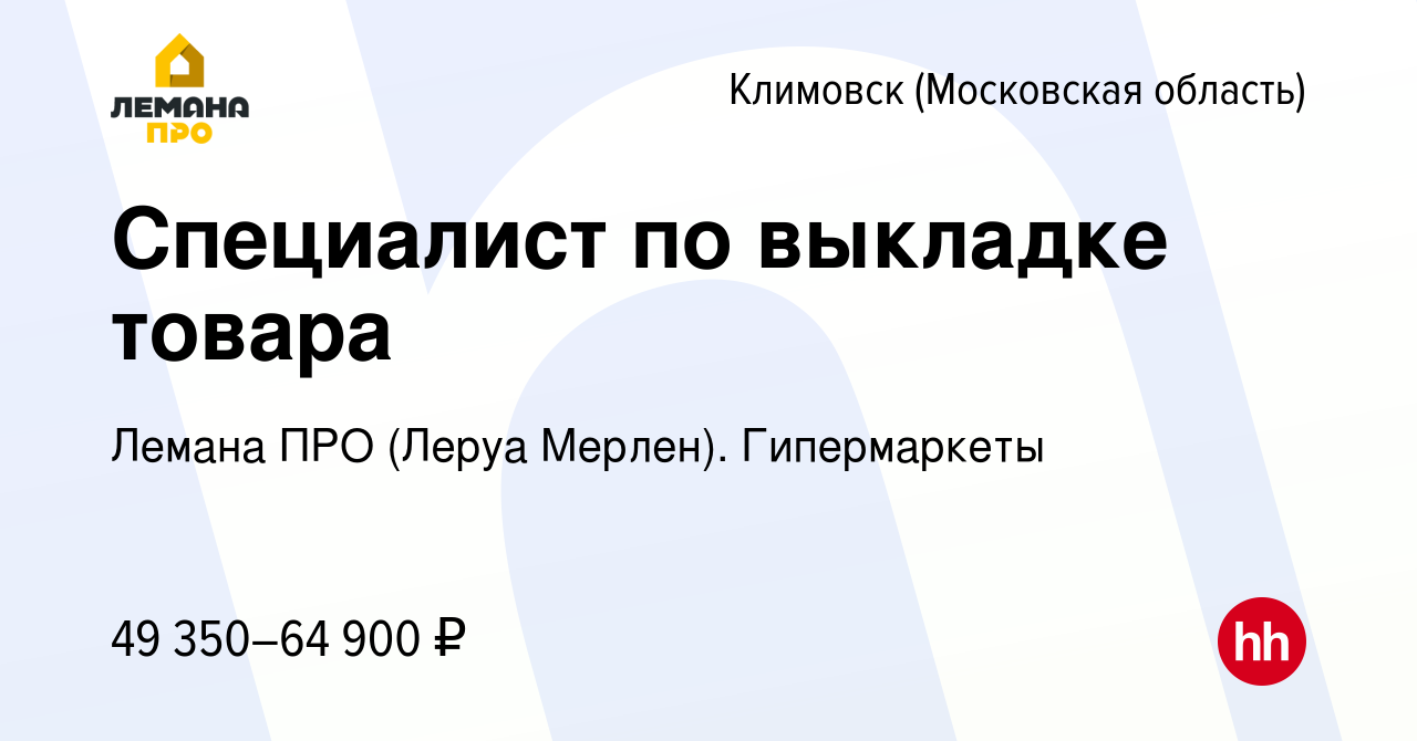 Вакансия Специалист по выкладке товара в Климовске (Московская область),  работа в компании Леруа Мерлен. Гипермаркеты (вакансия в архиве c 19 апреля  2022)