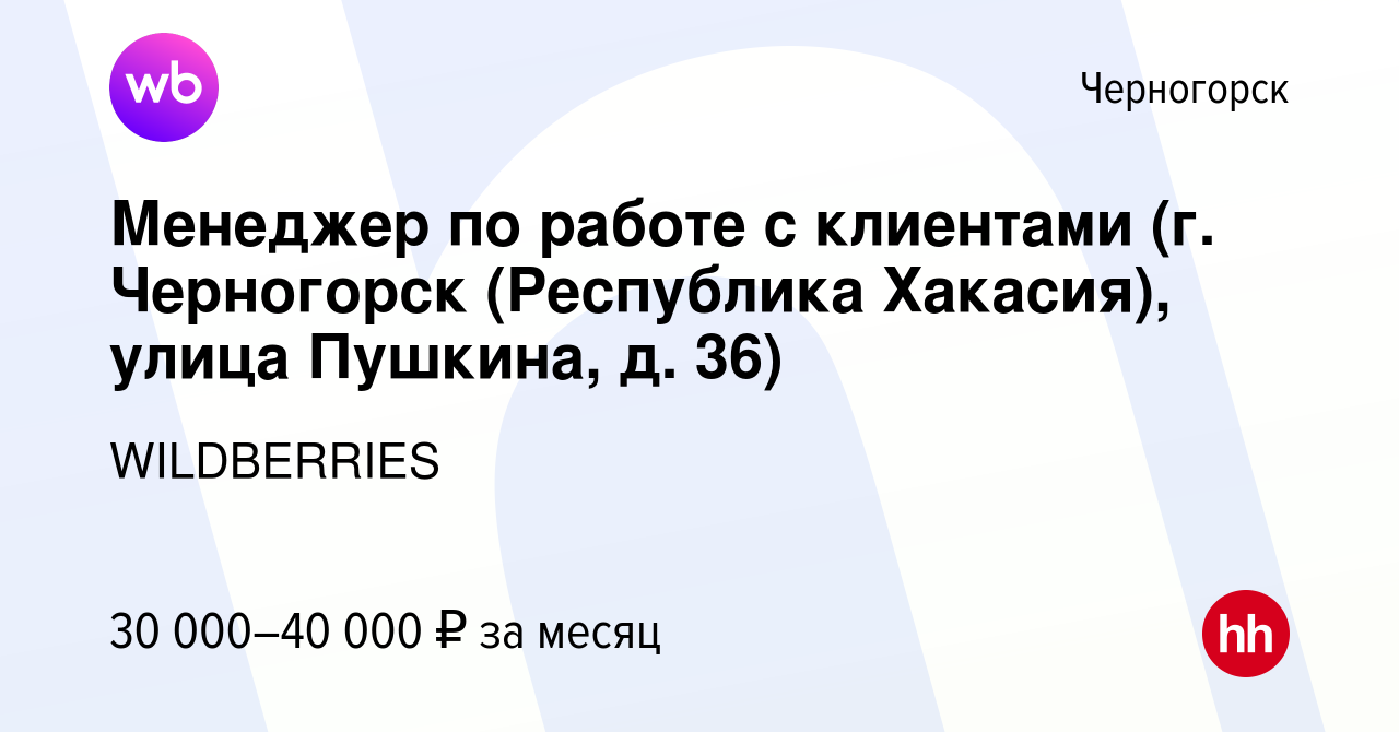 Вакансия Менеджер по работе с клиентами (г. Черногорск (Республика  Хакасия), улица Пушкина, д. 36) в Черногорске, работа в компании  WILDBERRIES (вакансия в архиве c 21 сентября 2021)