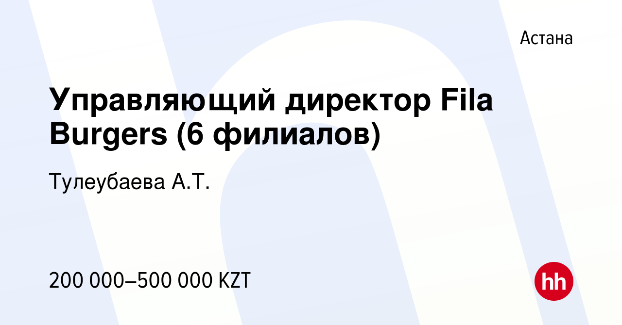 Вакансия Управляющий директор Fila Burgers (6 филиалов) в Астане, работа в  компании Тулеубаева А.Т. (вакансия в архиве c 25 сентября 2021)