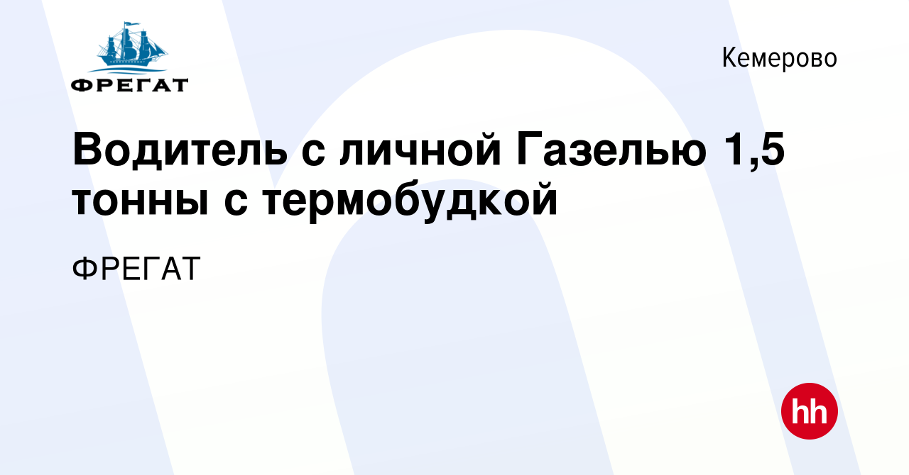 Вакансия Водитель с личной Газелью 1,5 тонны с термобудкой в Кемерове,  работа в компании ФРЕГАТ (вакансия в архиве c 20 декабря 2021)