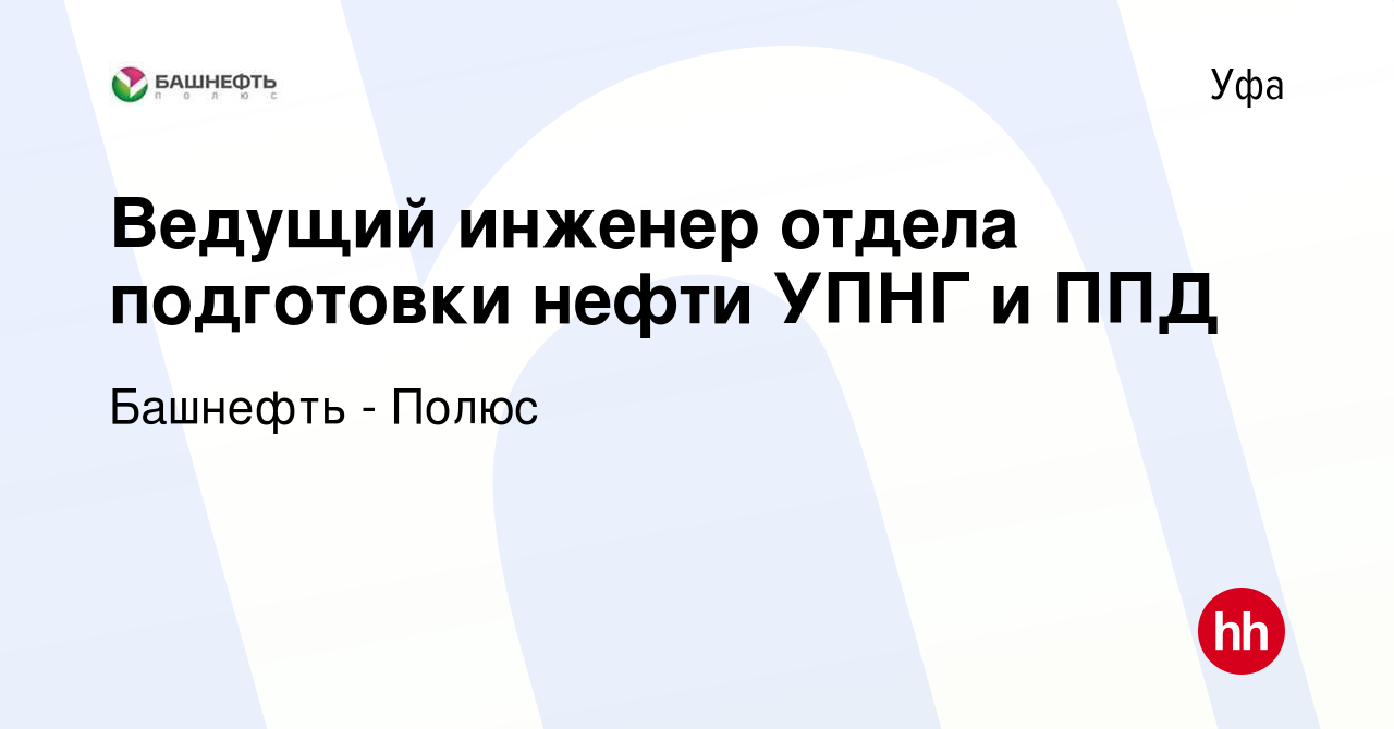 Вакансия Ведущий инженер отдела подготовки нефти УПНГ и ППД в Уфе, работа в  компании Башнефть - Полюс (вакансия в архиве c 13 октября 2021)