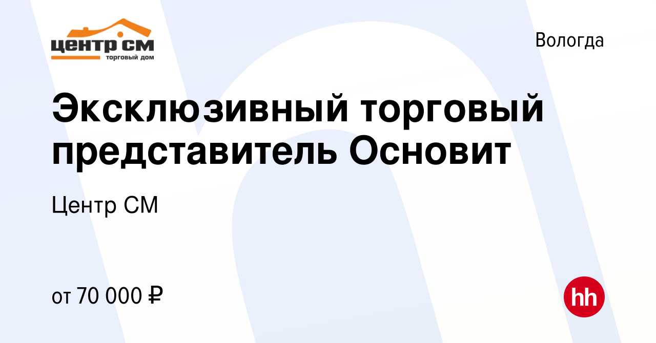 Вакансия Эксклюзивный торговый представитель Основит в Вологде, работа в  компании Центр СМ (вакансия в архиве c 29 сентября 2021)