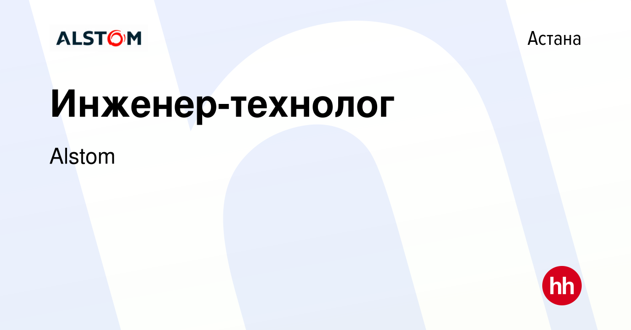 Вакансия Инженер-технолог в Астане, работа в компании Alstom (вакансия в  архиве c 29 сентября 2021)