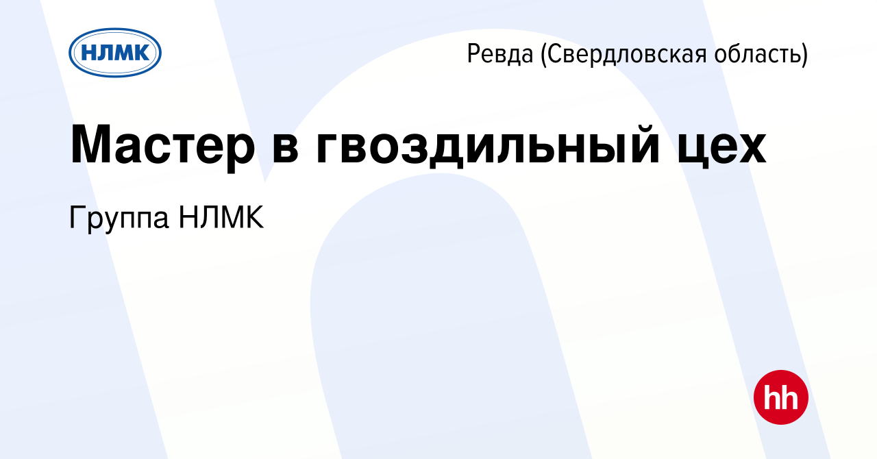 Вакансия Мастер в гвоздильный цех в Ревде (Свердловская область), работа в  компании Группа НЛМК (вакансия в архиве c 24 сентября 2021)