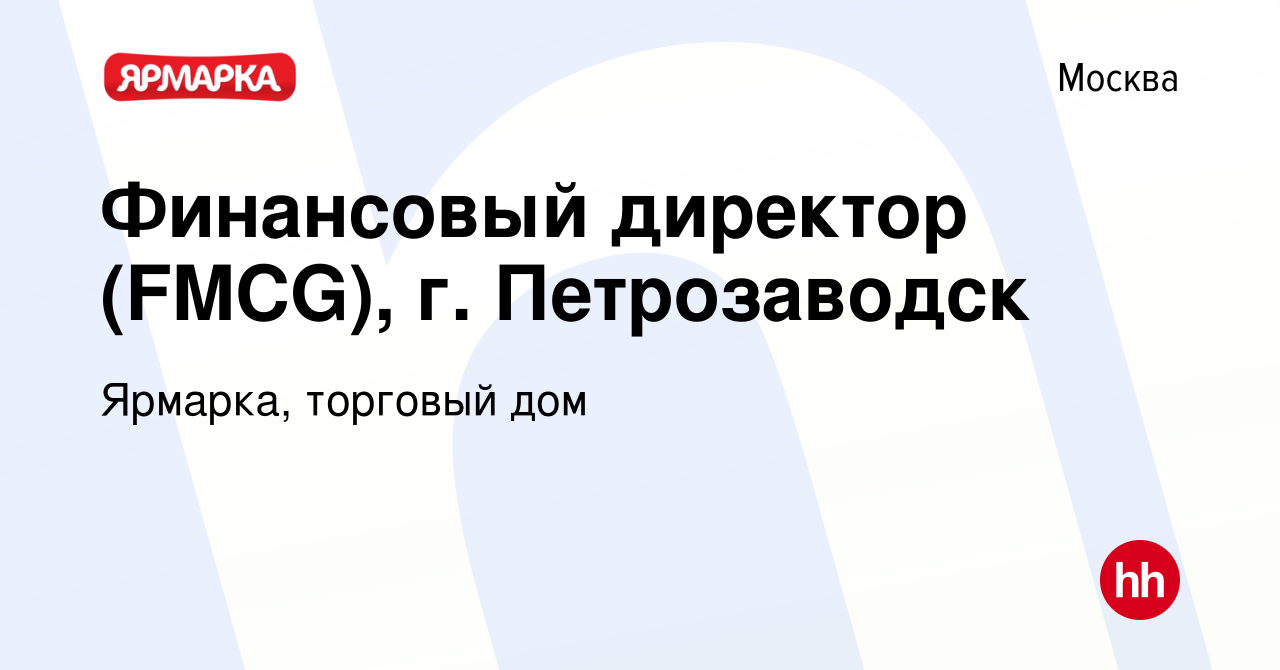 Вакансия Финансовый директор (FMCG), г. Петрозаводск в Москве, работа в  компании Ярмарка, торговый дом (вакансия в архиве c 4 ноября 2021)