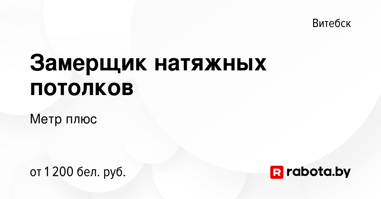 Вакансия Замерщик натяжных потолков в Витебске, работа в компании Метр плюс  (вакансия в архиве c 1 октября 2021)