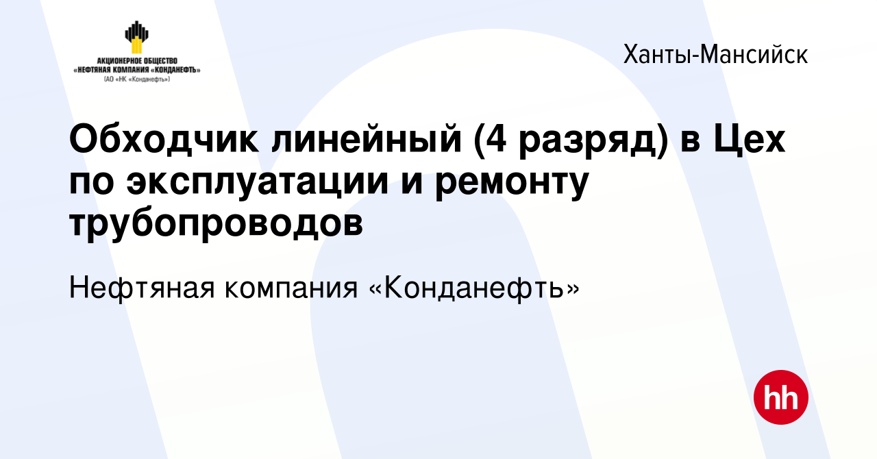 Вакансия Обходчик линейный (4 разряд) в Цех по эксплуатации и ремонту  трубопроводов в Ханты-Мансийске, работа в компании Нефтяная компания  «Конданефть» (вакансия в архиве c 3 декабря 2021)