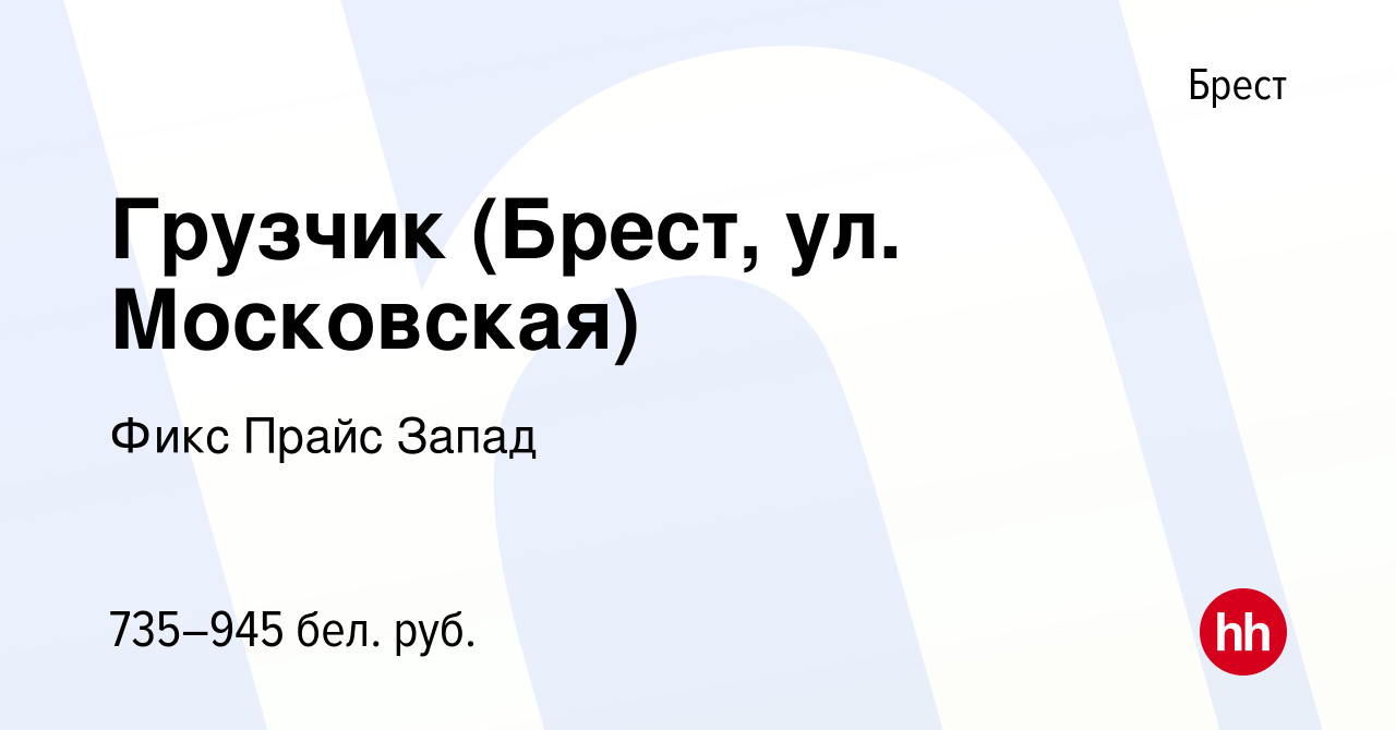 Вакансия Грузчик (Брест, ул. Московская) в Бресте, работа в компании Фикс  Прайс Запад (вакансия в архиве c 29 сентября 2021)