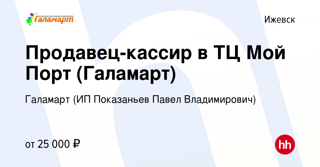 Вакансия Продавец-кассир в ТЦ Мой Порт (Галамарт) в Ижевске, работа в  компании Галамарт (ИП Показаньев Павел Владимирович) (вакансия в архиве c 3  октября 2021)