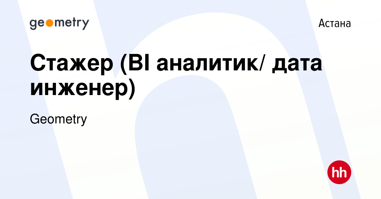 Вакансия Стажер (BI аналитик/ дата инженер) в Астане, работа в компании  Geometry (вакансия в архиве c 5 октября 2021)