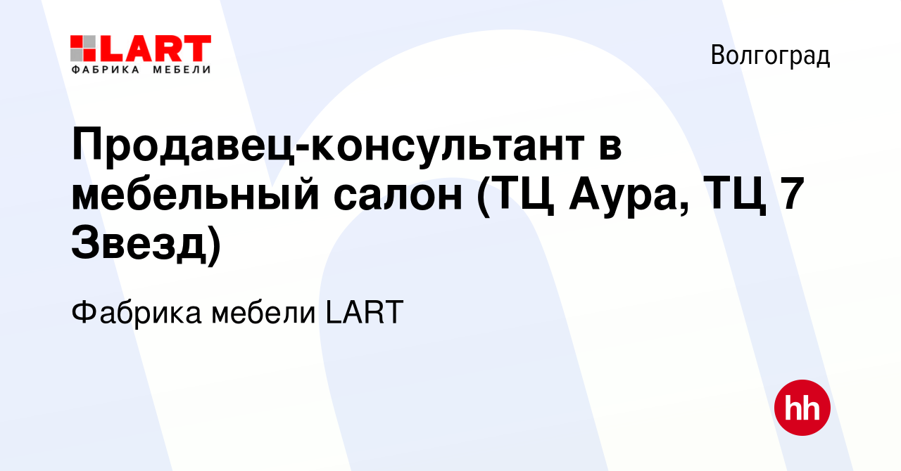 Вакансия Продавец-консультант в мебельный салон (ТЦ Аура, ТЦ 7 Звезд) в  Волгограде, работа в компании Фабрика мебели LART (вакансия в архиве c 7  декабря 2021)