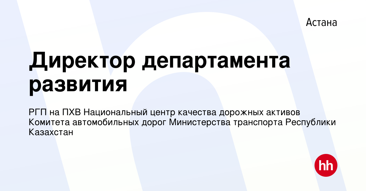 Вакансия Директор департамента развития в Астане, работа в компании РГП на  ПХВ Национальный центр качества дорожных активов Комитета автомобильных  дорог Министерства транспорта Республики Казахстан (вакансия в архиве c 6  октября 2021)