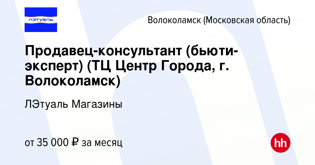 Вакансия Продавец-консультант (бьюти-эксперт) (ТЦ Центр Города, г.  Волоколамск) в Волоколамске, работа в компании ЛЭтуаль Магазины (вакансия в  архиве c 12 апреля 2022)