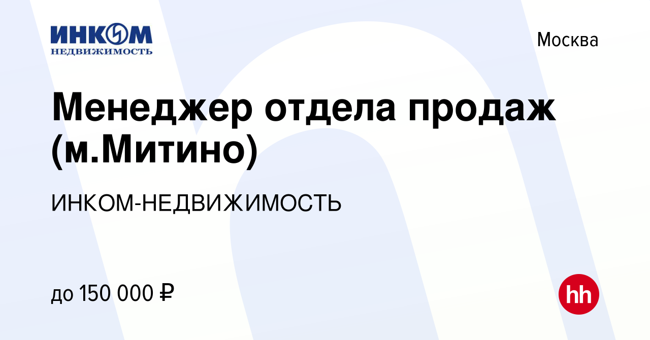 Вакансия Менеджер отдела продаж (м.Митино) в Москве, работа в компании  ИНКОМ-НЕДВИЖИМОСТЬ (вакансия в архиве c 17 марта 2022)