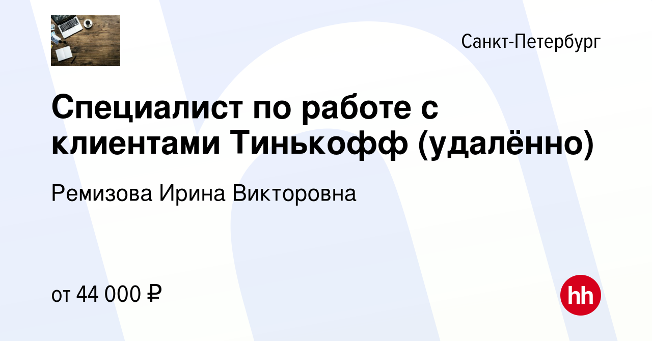 Вакансия Специалист по работе с клиентами Тинькофф (удалённо) в  Санкт-Петербурге, работа в компании Ремизова Ирина Викторовна (вакансия в  архиве c 13 ноября 2021)