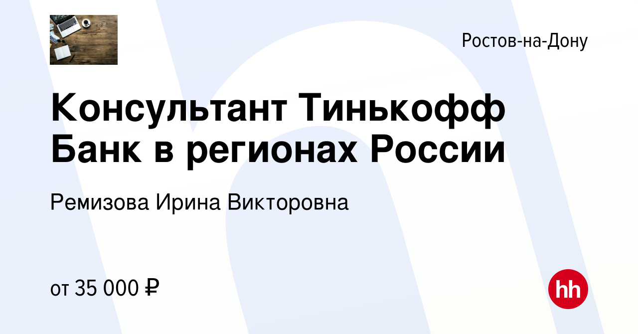 Вакансия Консультант Тинькофф Банк в регионах России в Ростове-на-Дону,  работа в компании Ремизова Ирина Викторовна (вакансия в архиве c 14 ноября  2021)