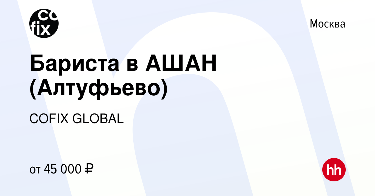 Вакансия Бариста в АШАН (Алтуфьево) в Москве, работа в компании COFIX  GLOBAL (вакансия в архиве c 8 февраля 2022)