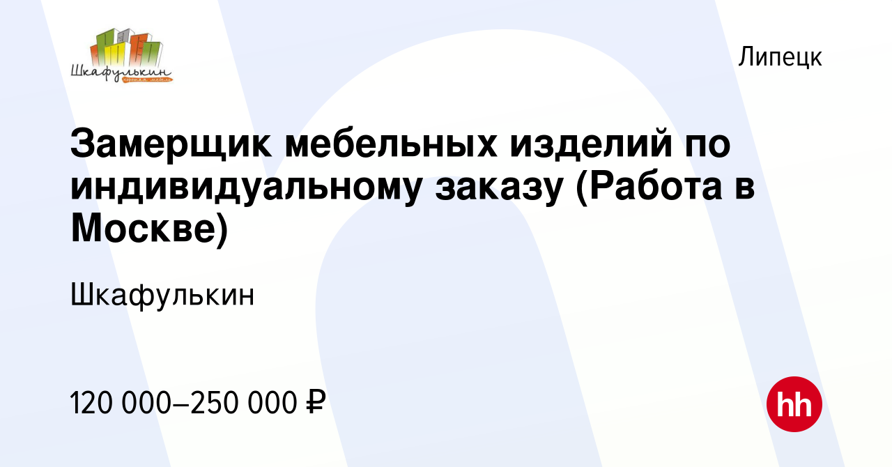 Вакансия Замерщик мебельных изделий по индивидуальному заказу (Работа в  Москве) в Липецке, работа в компании Шкафулькин (вакансия в архиве c 6  октября 2021)