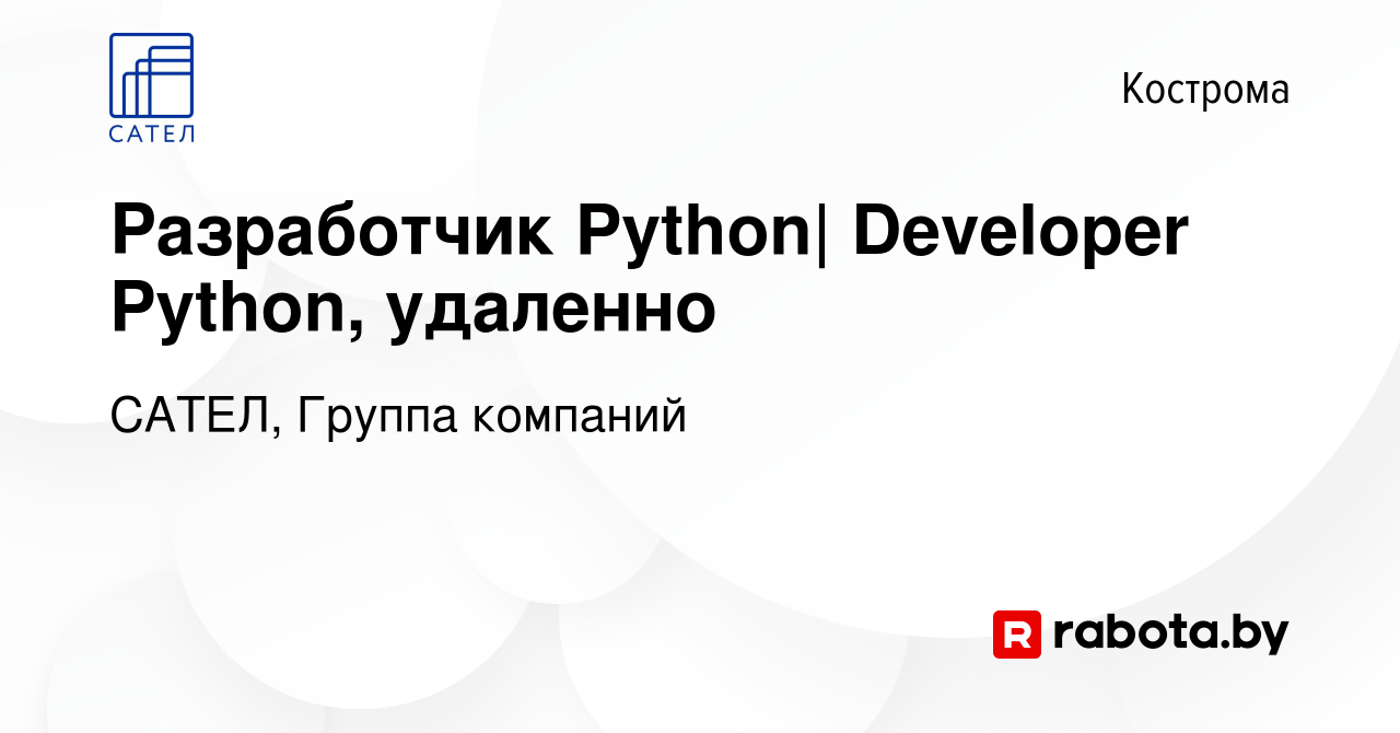 Вакансия Разработчик Python| Developer Python, удаленно в Костроме, работа  в компании САТЕЛ, Группа компаний (вакансия в архиве c 8 октября 2021)