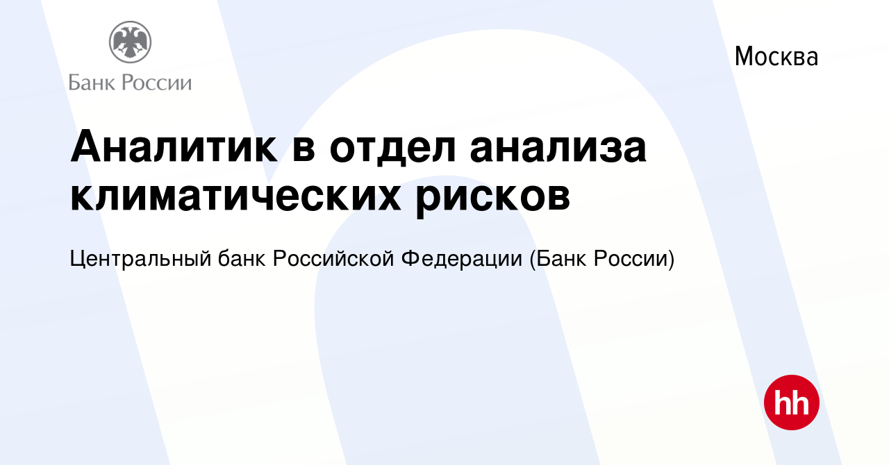 Вакансия Аналитик в отдел анализа климатических рисков в Москве, работа в  компании Центральный банк Российской Федерации (вакансия в архиве c 22 июня  2022)