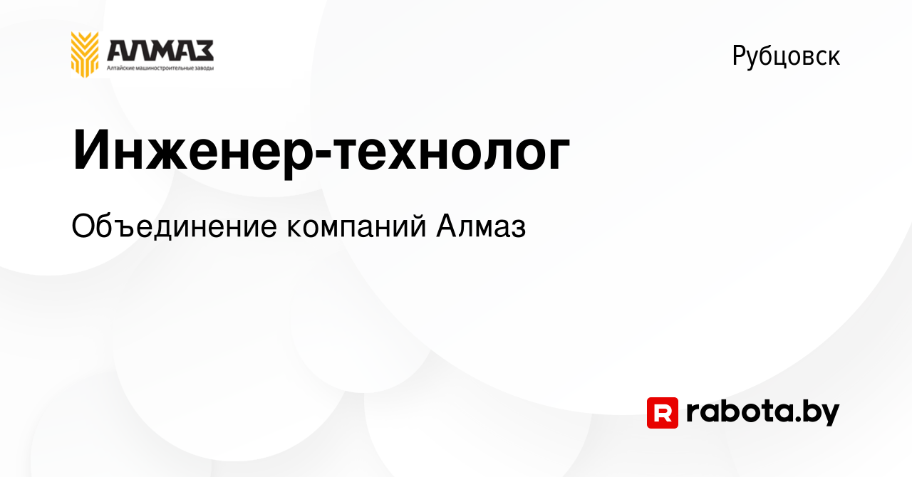 Вакансия Инженер-технолог в Рубцовске, работа в компании Объединение  компаний Алмаз (вакансия в архиве c 21 января 2022)