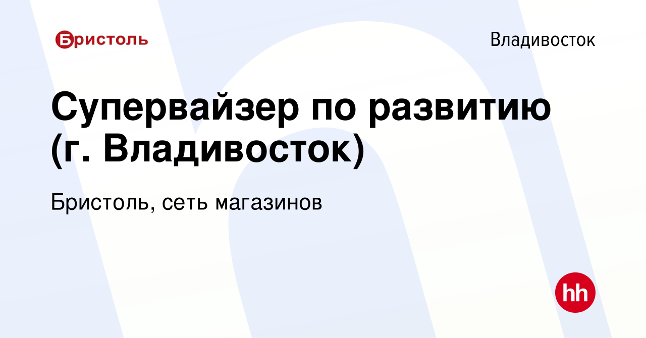 Вакансия Супервайзер по развитию (г. Владивосток) во Владивостоке, работа в  компании Бристоль, сеть магазинов (вакансия в архиве c 1 марта 2022)