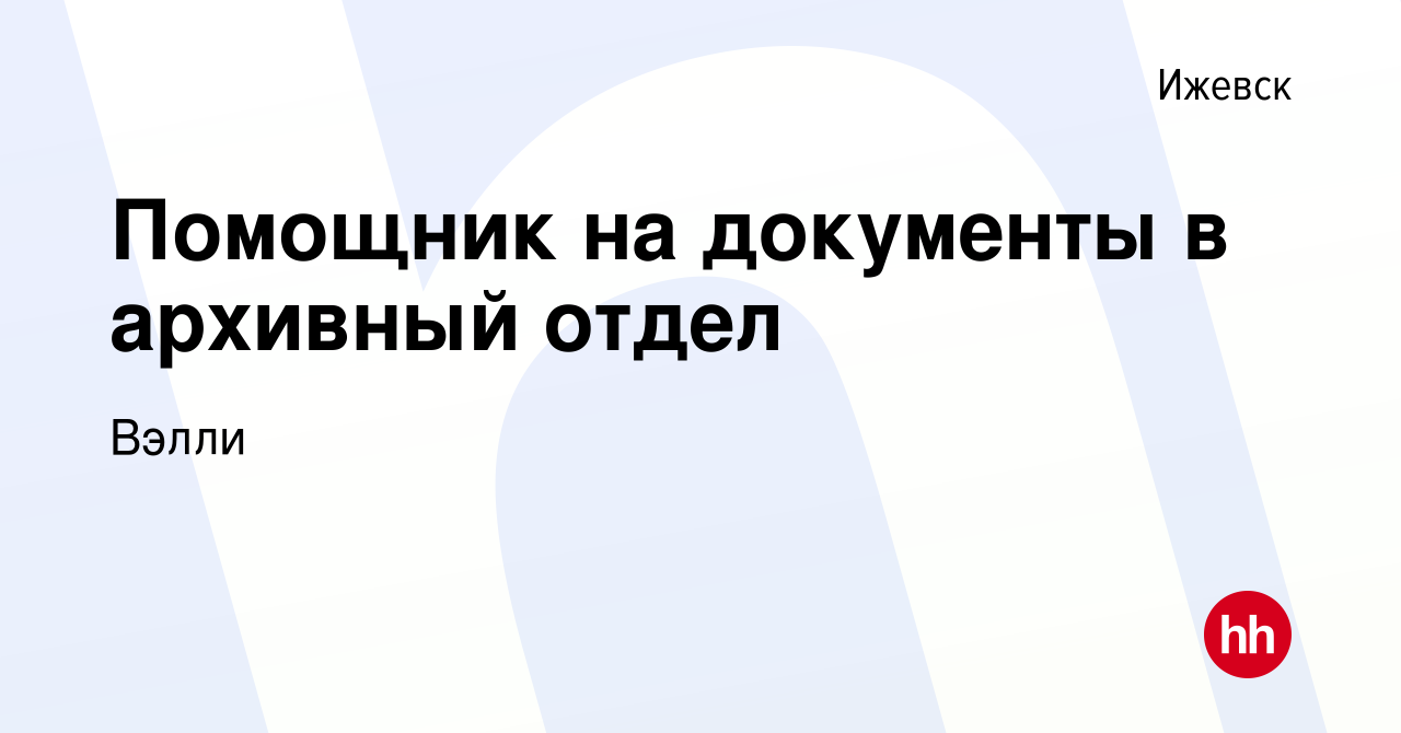 Вакансия Помощник на документы в архивный отдел в Ижевске, работа в  компании Вэлли (вакансия в архиве c 10 октября 2021)