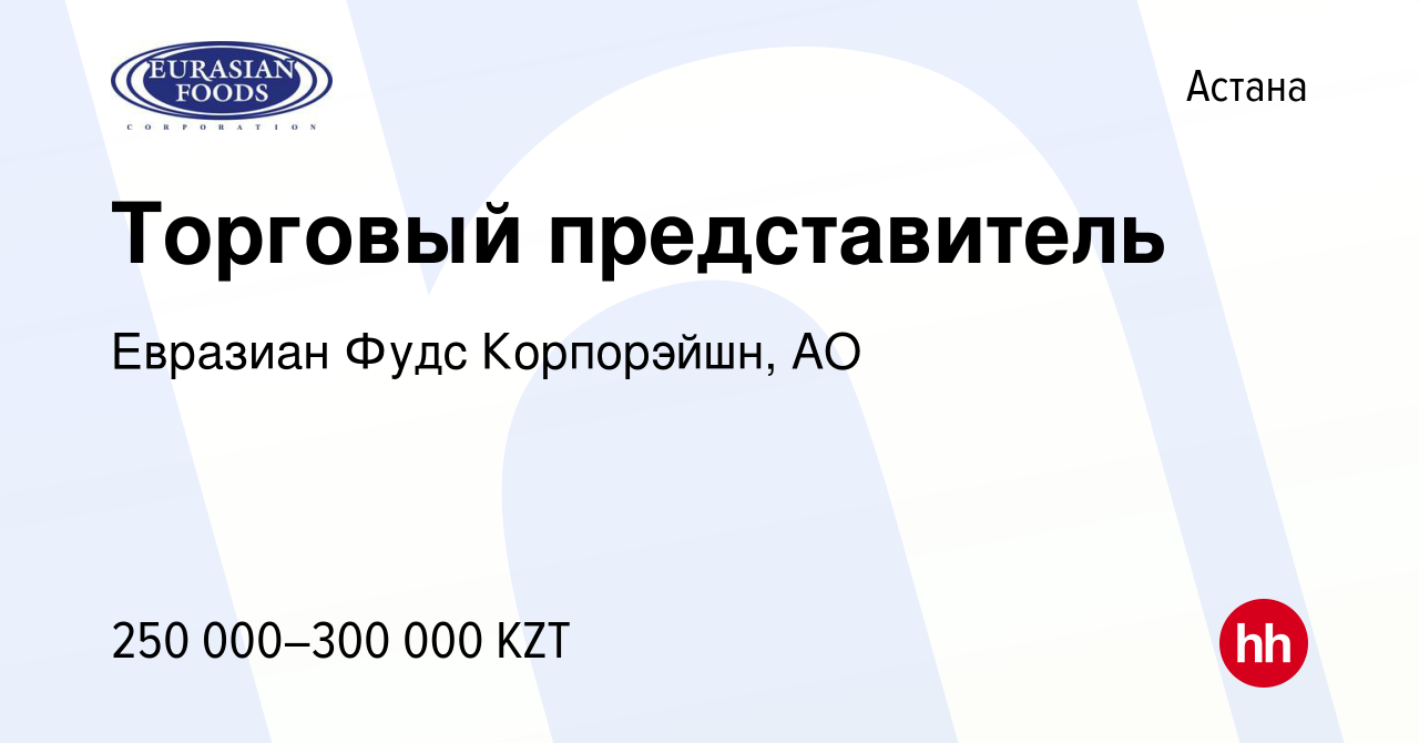 Вакансия Торговый представитель в Астане, работа в компании Евразиан Фудс  Корпорэйшн, АО (вакансия в архиве c 12 октября 2021)