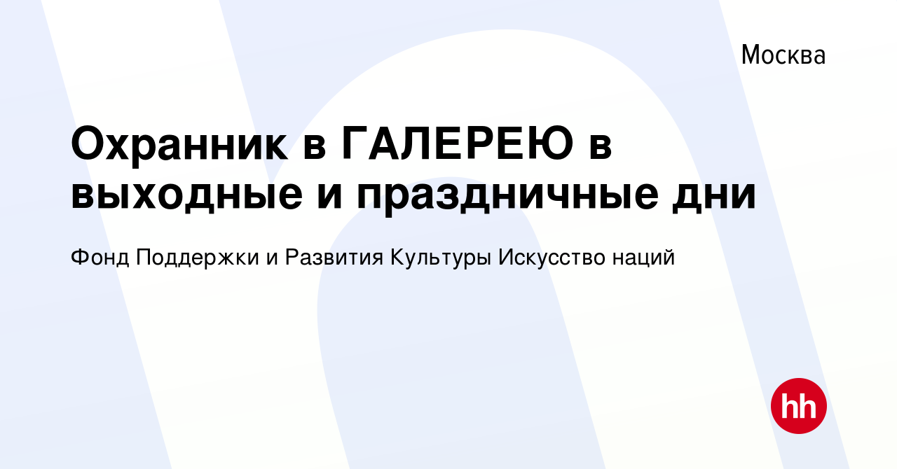 Вакансия Охранник в ГАЛЕРЕЮ в выходные и праздничные дни в Москве, работа в  компании Фонд Поддержки и Развития Культуры Искусство наций (вакансия в  архиве c 13 октября 2021)