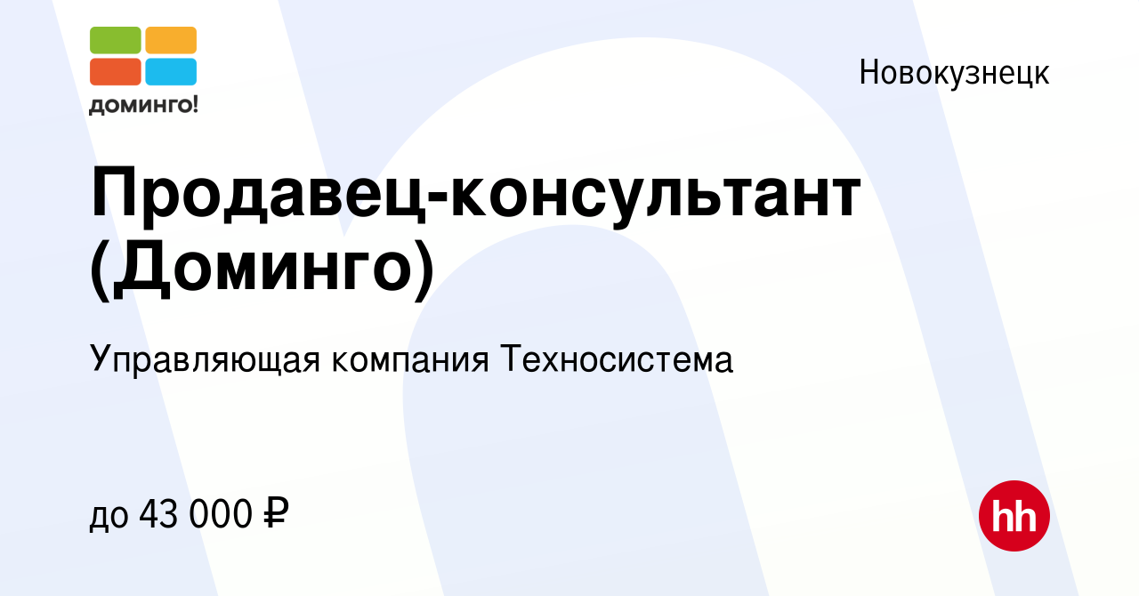 Вакансия Продавец-консультант (Доминго) в Новокузнецке, работа в компании  Управляющая компания Техносистема (вакансия в архиве c 1 ноября 2023)