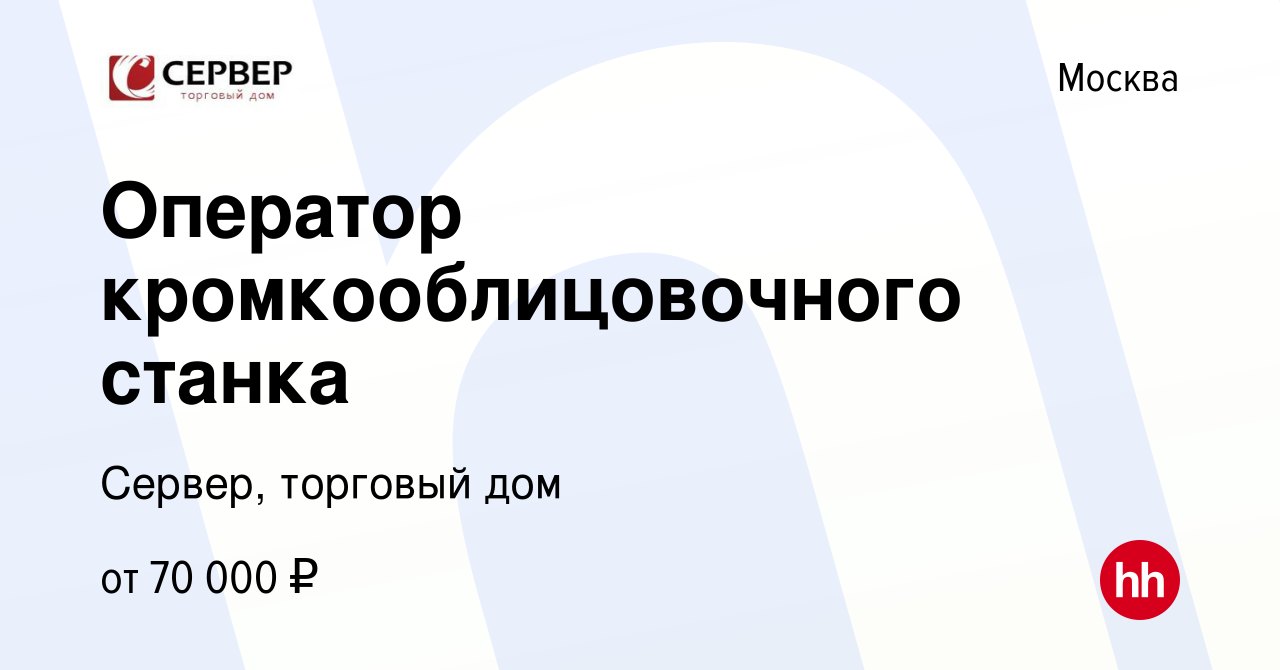 Вакансия Оператор кромкооблицовочного станка в Москве, работа в компании  Сервер, торговый дом (вакансия в архиве c 1 декабря 2021)