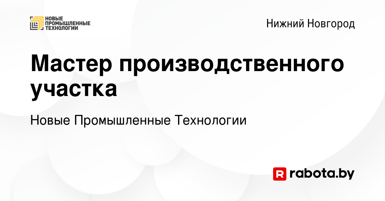 Вакансия Мастер производственного участка в Нижнем Новгороде, работа в  компании Новые Промышленные Технологии (вакансия в архиве c 28 декабря 2021)