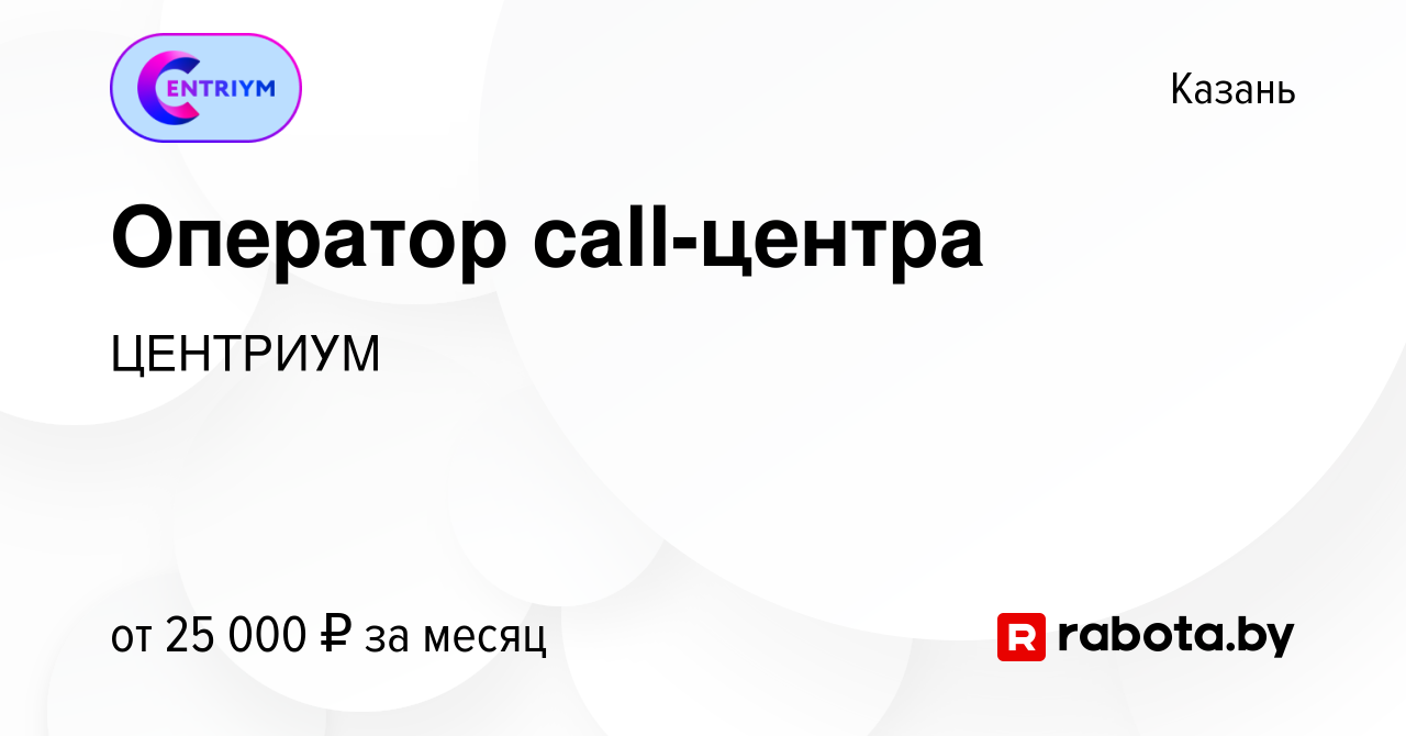 Вакансия Оператор call-центра в Казани, работа в компании ЦЕНТРИУМ  (вакансия в архиве c 15 октября 2021)